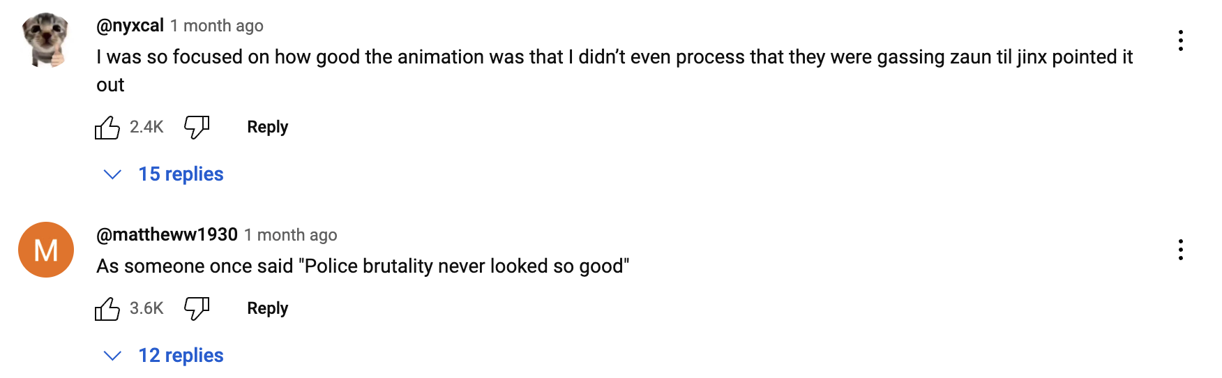 Comments in hellfire montage video. The first one has 2.4k likes and reads, "I was so focused on how good the animation was that I didn’t even process that they were gassing zaun til jinx pointed it out" and the second one has 3.6k likes and reads, "As someone once said 'Police brutality never looked so good'".